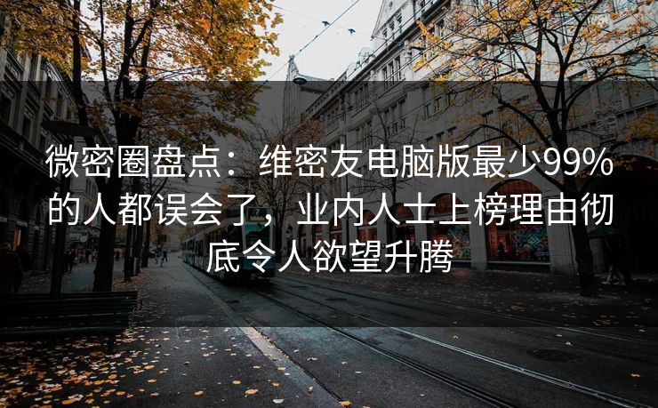 微密圈盘点：维密友电脑版最少99%的人都误会了，业内人士上榜理由彻底令人欲望升腾