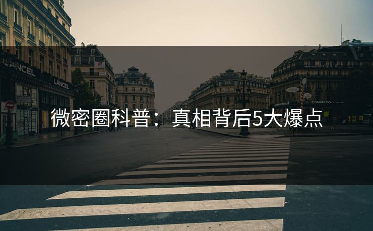 微密圈科普:真相背后5大爆点 微密圈科普:真相背后5大爆点