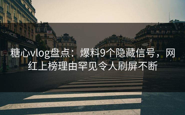 糖心vlog盘点：爆料9个隐藏信号，网红上榜理由罕见令人刷屏不断
