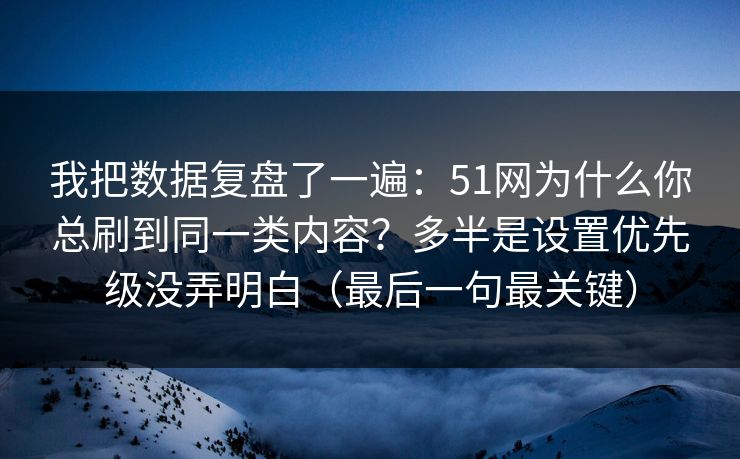 我把数据复盘了一遍：51网为什么你总刷到同一类内容？多半是设置优先级没弄明白（最后一句最关键）